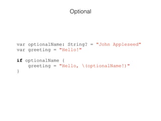 var optionalName: String? = "John Appleseed"
var greeting = "Hello!"
!
if optionalName {
greeting = "Hello, (optionalName!)"
}
Optional
 