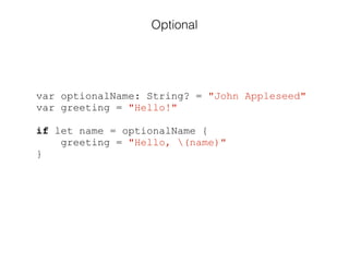 var optionalName: String? = "John Appleseed"
var greeting = "Hello!"
!
if let name = optionalName {
greeting = "Hello, (name)"
}
Optional
 