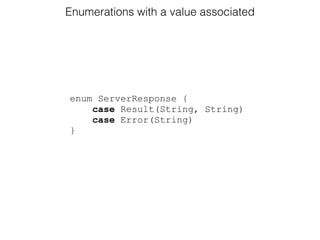 enum ServerResponse {
case Result(String, String)
case Error(String)
}
Enumerations with a value associated
 
