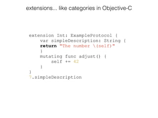extension Int: ExampleProtocol {
var simpleDescription: String {
return "The number (self)"
}
mutating func adjust() {
self += 42
}
}
7.simpleDescription
extensions... like categories in Objective-C
 