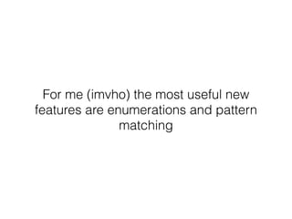 For me (imvho) the most useful new
features are enumerations and pattern
matching
 