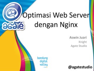 @agatestudio
Optimasi Web Server
dengan Nginx
Aswin Juari
Knight
Agate Studio
 