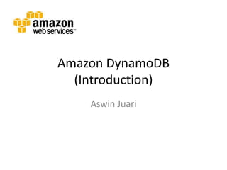 Amazon DynamoDB
(Introduction)
Aswin Juari
 