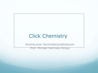 Click Chemistry
Aswinkumar Garimallarprabhakaran
Prof. Michael Harmata Group
 