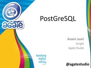 @agatestudio
PostGreSQL
Aswin Juari
Knight
Agate Studio
 
