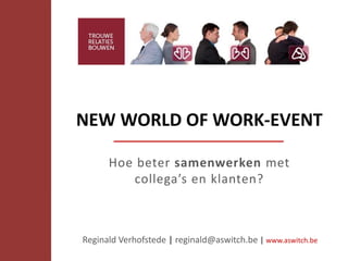 NEW WORLD OF WORK-EVENT
Hoe beter samenwerken met
collega’s en klanten?
Reginald Verhofstede | reginald@aswitch.be | www.aswitch.be
 