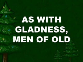 AS WITH 
GLADNESS, 
MEN OF OLD 
 