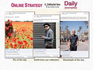 ONLINE STRATEGY            C. Editorial line
                            Facebook
                                                Daily
                                                (exemples)




Pic of the day   Outﬁt from our collection     Streetstyle of the day
 