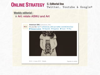ONLINE STRATEGY         C. Editorial line
                        Twitter, Youtube & Google+

 Weekly editorial :
   Art: relate ASWJ and Art
 