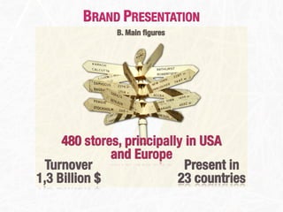 BRAND PRESENTATION
               B. Main ﬁgures




     480 stores, principally in USA
              and Europe
 Turnover                   Present in
1,3 Billion $              23 countries
 