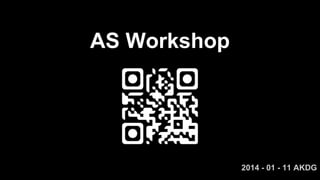 AS Workshop
2014 - 01 - 11 AKDG
 