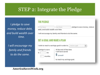 STEP 1: Sign Up
• Sign Up at AmericaSavesWeek.org
BENEFITS:
• Listed as a participating
organization
• Receive helpful emails and
reminders from America Saves
• Receive the participation badge
for website and materials
 