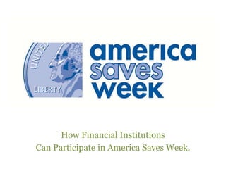 How Financial Institutions Can
Participate in America Saves Week
 