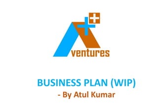 BUSINESS PLAN (WIP)
- By Atul Kumar
 