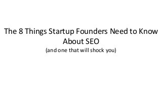 The 8 Things Startup Founders Need to Know
About SEO
(and one that will shock you)
 