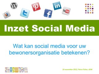 Inzet Social Media
  Wat kan social media voor uw
 bewonersorganisatie betekenen?

                    17 september
                     16 november 2012, Petra Fisher, ASW
 