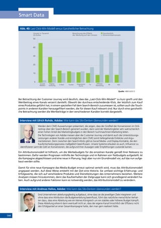 144
Smart Data
Abb. 40: Last Click-Win Modell versus Ganzheitlicher Betrachtung
Quelle: HBM 4/2013
Bei Betrachtung der Customer Journey wird deutlich, dass das „Last-Click-Win-Modell“ zu kurz greift und den
Wertbeitrag eines Kanals verzerrt darstellt. Obwohl der durchaus entscheidende Klick, der letztlich zum Kauf
eines Produktes geführt hat, in einem speziellen Fall dem Search-Bereich zuzumessen ist, sollten auch die Touch-
points in anderen Kanälen herausgefiltert werden, die für diesen Kauf relevant sind. Nur durch eine ganzheitli-
che Betrachtung werden die Wertbeiträge in den verschiedenen Kanälen korrekt dargestellt.
Interview mit Ulrich Rohde, Adobe: Wie kann das Silo-Denken überwunden werden?
Werden dem CMO Auswertungen präsentiert, die zeigen, dass der Großteil der Konversionen im Onli-
neshop über den Search-Bereich generiert wurden, dann wird der Marketingleiter sehr wahrscheinlich
einen hohen Anteil des Marketingbudgets in den Bereich Suchmaschinen-Marketing leiten.
Die Technologien von Adobe messen aber die Customer Journey und damit auch die Unterstützungs-
Leistungen anderer Kanäle und ermöglichen dem CMO somit tiefergehende Einblicke und Argu-
mentationen. Denn zwischen den Search-Klicks gibt es Social Media- und Display-Kontakte, die den
Kaufentscheidungsprozess maßgeblich beeinflussen. Unsere Systeme erlauben es auch, Influencer zu
identifizieren samt der Zahl an Konversionen, die aufgrund ihrer Aussagen oder Empfehlungen zustande kamen.
Ein Attributionsmodell ist hilfreich, um die Werbebudgets für die einzelnen Kanäle gemäß ihrer Relevanz zu
bestimmen. Dafür werden Prognosen mithilfe der Technologie und im Rahmen von Testbudgets aufgestellt. Ist
die Kampagne abgeschlossen und eine neue in Planung, liegt aber nur ein Grundmodell vor, auf das nun aufge-
baut werden sollte.
Damit für eine neue Kampagne das Media-Budget erneut optimal verteilt wird, muss das Attributionsmodell
angepasst werden. Auf diese Weise entsteht mit der Zeit eine Historie. Sie umfasst wichtige Erfahrungs- und
Erfolgswerte, die sich auf verschiedene Produkte und Dienstleistungen des Unternehmens beziehen. Weitere
Analysen müssen hinzukommen, denn das Kaufverhalten der Zielgruppe kann sich grundlegend verändert ha-
ben. Auch aufgrund anderer Faktoren kann es notwendig werden, das Attributionsmodell zu verändern.
Interview mit Andreas Helios, Adobe: Wie kann das Silo-Denken überwunden werden?
Sind Unternehmen abteilungsgliedrig aufgebaut, ohne dass sie die jeweiligen Ziele integrieren und
ohne dass eine Attribution die Budgetverteilung beeinflusst, führt das natürliche menschliche Verhal-
ten dazu, dass eine Abteilung wie ein kleines Königreich um ein stabiles oder höheres Budget kämpft.
Diese Abteilung erkennt dann eventuell nicht an, dass der eigene Kanal hinsichtlich der Effizienz nicht
den Erfolgsanteil an einer Gesamtkampagne hatte, den man gern realisiert hätte.
50
40
30
20
10
0
Umsatz in Tausend
US-Dollar
Soziale
Medien
Display-
werbung E-Mail Twitter Organische
Suche
TV Affiliate-
Marketing
PR SEA
Berechnung des Effekts
der Werbung auf den Umsatz
Ganzheitlich
Schwimmbahnansatz
INHALT
 