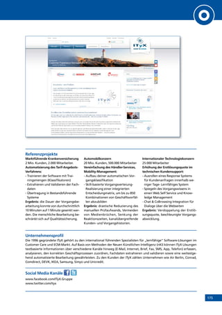 175
Referenzprojekte
Marktführende Krankenversicherung
2 Mio. Kunden, 2.000 Mitarbeiter.
Automatisierung des Tarif-Angebots-
Verfahrens:
- Trainieren der Software mit Trai-
ningsmengen (Klassifikatoren)
- Extrahieren und Validieren der Fach-
daten
- Übertragung in Bestandsführende
Systeme
Ergebnis: die Dauer der Vorgangsbe-
arbeitung konnte von durchschnittlich
10 Minuten auf 1 Minute gesenkt wer-
den. Die menschliche Bearbeitung be-
schränkt sich auf Qualitätssicherung.
Automobilkonzern
20 Mio. Kunden, 500.000 Mitarbeiter
Vereinfachung des Händler-Services,
Mobility-Management:
- Aufbau deiner automatischen Vor-
gangsklassifikation
- Skill-basierte Vorgangsverteiung-
Realisierung einer integrierten
Entscheidungmatrix, um bis zu 850
Kombinationen von Geschäftsvorfäl-
len abzubilden
Ergebnis: drastische Reduzierung des
manuellen Prüfaufwands, Vermeiden
von Medienbrüchen, Senkung der
Reaktionszeiten, kanalübergreifende
Kunden- und Vorgangshistorien.
Internationaler Technologiekonzern
25.000 Mitarbeiter
Erhöhung der Erstlösungsquote im
technischen Kundensupport:
- Ausrollen eines Response Systems
für Kundenanfragen innerhalb we-
niger Tage- Lernfähiges System
- Spiegeln des Vorgangswissens in
einen Web Self Service und Know-
ledge Management
- Chat  CoBrowsing Integration für
Dialoge über die Webseiten
Ergebnis: Verdoppelung der Erstlö-
sungsquote, beschleunigte Vorgangs-
abwicklung.
Unternehmensprofil
Die 1996 gegründete ITyX gehört zu den international führenden Spezialisten für „lernfähige“ Software-Lösungen im
Customer Care und ECM-Markt. Auf Basis von Methoden der Neuen Künstlichen Intelligenz (nKI) können ITyX Lösungen
textbasierte Informationen über verschiedene Kanäle hinweg (E-Mail, Internet, Brief, Fax, SMS, App, Telefon) erfassen,
analysieren, den korrekten Geschäftsprozessen zuordnen, Fachdaten extrahieren und validieren sowie eine weitestge-
hend automatisierte Bearbeitung gewährleisten. Zu den Kunden der ITyX zählen Unternehmen wie Air Berlin, Conrad,
Comdirect, DEVK, IKEA, Samsung, Simyo und Unicredit.
Social Media Kanäle
www.facebook.com/ITyX.Gruppe
www.twitter.com/ityx
INHALT
 