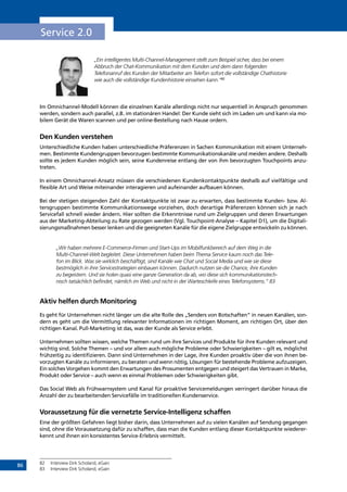 86
Service 2.0
„Ein intelligentes Multi-Channel-Management stellt zum Beispiel sicher, dass bei einem
Abbruch der Chat-Kommunikation mit dem Kunden und dem dann folgenden
Telefonanruf des Kunden der Mitarbeiter am Telefon sofort die vollständige Chathistorie
wie auch die vollständige Kundenhistorie einsehen kann.“82
Im Omnichannel-Modell können die einzelnen Kanäle allerdings nicht nur sequentiell in Anspruch genommen
werden, sondern auch parallel, z.B. im stationären Handel: Der Kunde sieht sich im Laden um und kann via mo-
bilem Gerät die Waren scannen und per online-Bestellung nach Hause ordern.
Den Kunden verstehen
Unterschiedliche Kunden haben unterschiedliche Präferenzen in Sachen Kommunikation mit einem Unterneh-
men. Bestimmte Kundengruppen bevorzugen bestimmte Kommunikationskanäle und meiden andere. Deshalb
sollte es jedem Kunden möglich sein, seine Kundenreise entlang der von ihm bevorzugten Touchpoints anzu-
treten.
In einem Omnichannel-Ansatz müssen die verschiedenen Kundenkontaktpunkte deshalb auf vielfältige und
flexible Art und Weise miteinander interagieren und aufeinander aufbauen können.
Bei der stetigen steigenden Zahl der Kontaktpunkte ist zwar zu erwarten, dass bestimmte Kunden- bzw. Al-
tersgruppen bestimmte Kommunikationswege vorziehen, doch derartige Präferenzen können sich je nach
Servicefall schnell wieder ändern. Hier sollten die Erkenntnisse rund um Zielgruppen und deren Erwartungen
aus der Marketing-Abteilung zu Rate gezogen werden (Vgl. Touchpoint-Analyse – Kapitel D1), um die Digitali-
sierungsmaßnahmen besser lenken und die geeigneten Kanäle für die eigene Zielgruppe entwickeln zu können.
„Wir haben mehrere E-Commerce-Firmen und Start-Ups im Mobilfunkbereich auf dem Weg in die
Multi-Channel-Welt begleitet. Diese Unternehmen haben beim Thema Service kaum noch das Tele-
fon im Blick. Was sie wirklich beschäftigt, sind Kanäle wie Chat und Social Media und wie sie diese
bestmöglich in ihre Servicestrategien einbauen können. Dadurch nutzen sie die Chance, ihre Kunden
zu begeistern. Und sie holen quasi eine ganze Generation da ab, wo diese sich kommunikationstech-
nisch tatsächlich befindet, nämlich im Web und nicht in der Warteschleife eines Telefonsystems.“ 83
Aktiv helfen durch Monitoring
Es geht für Unternehmen nicht länger um die alte Rolle des „Senders von Botschaften“ in neuen Kanälen, son-
dern es geht um die Vermittlung relevanter Informationen im richtigen Moment, am richtigen Ort, über den
richtigen Kanal. Pull-Marketing ist das, was der Kunde als Service erlebt.
Unternehmen sollten wissen, welche Themen rund um ihre Services und Produkte für ihre Kunden relevant und
wichtig sind. Solche Themen – und vor allem auch mögliche Probleme oder Schwierigkeiten – gilt es, möglichst
frühzeitig zu identifizieren. Dann sind Unternehmen in der Lage, ihre Kunden proaktiv über die von ihnen be-
vorzugten Kanäle zu informieren, zu beraten und wenn nötig, Lösungen für bestehende Probleme aufzuzeigen.
Ein solches Vorgehen kommt den Erwartungen des Prosumenten entgegen und steigert das Vertrauen in Marke,
Produkt oder Service – auch wenn es einmal Problemen oder Schwierigkeiten gibt.
Das Social Web als Frühwarnsystem und Kanal für proaktive Servicemeldungen verringert darüber hinaus die
Anzahl der zu bearbeitenden Servicefälle im traditionellen Kundenservice.
Voraussetzung für die vernetzte Service-Intelligenz schaffen
Eine der größten Gefahren liegt bisher darin, dass Unternehmen auf zu vielen Kanälen auf Sendung gegangen
sind, ohne die Voraussetzung dafür zu schaffen, dass man die Kunden entlang dieser Kontaktpunkte wiederer-
kennt und ihnen ein konsistentes Service-Erlebnis vermittelt.
82	 Interview Dirk Scholand, eGain
83	 Interview Dirk Scholand, eGain
INHALT
 