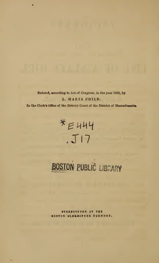 Entered, according to Act of Congress, in the year 1860, by
L. MARIA CHILD.
In the Clerk'8 Office of the District Court of the District of Massachwwtti,
miofi miic uBnim
BTEREOTTPED AT THE
BOSTON 0L£kXOTYPB FOUNPBT.
 