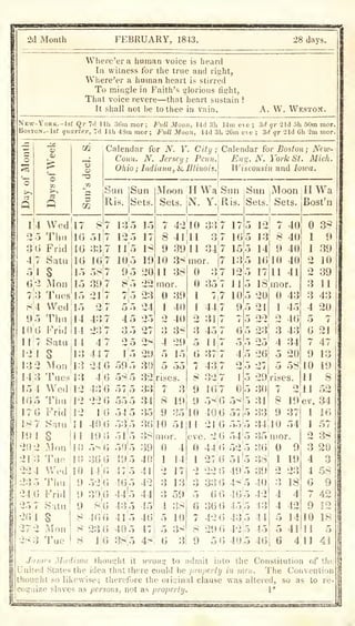 FEBRUARY, 1843. 28 days.
Where'er a human voice is heard
111 witness for the true and right,
Where'er a human heart is stirred
To mingle in Faith's glorious fisht,
That voice revere—that heart sustain !
It shall not be to thee in vain. A. W. Weston.
New-York.-1s« Qr 7(1 llli 36m mor ;
Fvll Moon, Hd 3h 14iii eve ;
3d qr aid 5h 50m nior.
BosTON.-lst quarter, 7d llh 4Sm mor; Full Moon, 14d 31i 26m eve ; 3d qr ild Gh im mor.
i
Q
o
02
-a
a
14
3'U
8:4
9."i
1!|'G
vi
1:3 2
14 3
154
10 5
17
18 7
H) !
224
2:)5
24 :o
20 1
27 2
Wed
Thu
Frid
Satu
17
16
IG
10
15
15
15
15
14
14
8
51
83
Calendar for N. 1'
Conn. N. Jersey; Pcnn
Ohio ; Indiana, & Illinois
City ;' Calendar for Boston; New-
Eng. N. York St. Mich.
Wisconsin and Iowa.
Sun
Ris.
Sun
Sets.
s
iMon
Tiies
Wed
Thu
Frid
Satu|l4
S 13
Mod 13
Tue.sl3
Wed 12
Thu 12
Frid 12
Saiu'n
S In
Mon !H)
1 ue
107
58 7
39 7
Wed
Tiiu
Frid
Satu
s
Mon
Tue
10
10
9
9
9
8
8
8
21
2
43,7
237
4!7
447
24
4:6
43'6
22
10
400
19
5"^
300
14|0
52 'O
3o:o
80
40'0
230
lie
135
12 5
11'5
io;5
95
8^5
5o
45
3 5
25
59 5
585
57|5
55 5
o4 o
53'5
515
505
49 5
475
46;5
445
43|5
415
405
38!5
16
17
18
19
20
22
23
24
25
27
28
29
30
32
33
34
35
30
38
39
40
41
42
44
45
40
47
48
Moon
Sets.
H Wa Sun
N. Y.lRis.
7 42
8 41
9 39
10 38
11 38
mor.
39
1 40
2 40
3 38
4 29
5 15
5 55
rises.
7 3
8 19
9 35
10 51
mor.
4
1 14
2 17
3 13
3 59
4 38
5 10
5 38
3
10
11
11 34
mor.
3
37
7
7
7
357
7
44
31
45
11
37
43
32|
10
58
1
I
o
3
5
6
7
8
9
9
10 406 5
11 21 16
eve. 2:6
44 16
17
16
15
13
12
11
10
9
Sun
Sets
jMoon
!
Sets.
O 'ZZ
6 5
4 5
5
5
5
5
5
27;o
22
330
06
366
420
29 6
50
2
1
58
57
55 5
54 5
525
5l|5
495
48 5
46:5
455
435
42i5
40|5
12
13
14
16
17
18
20
21
22
23
25
26
27
29
30
31
33
34
35
36
38
39
40
42
43
44
45
46
7
8
9
10
11
40
40
40
40
41
mor.
43
1
2
3
4
5
5
45
40
43
34
20
58
rises.
7
8
9
10 54
mor.
9
2
19
37
HWa
Bost'n
19
23
18
4
42
14
41
4
1
1
2
2
3
3
4
5
6
7
9
10
11
11
ev.
1
1
2
3
4
4
6
7
9
10
11
11
38
9
39
10
39
11
43
20
21
47
13
19
8
52
34
16
57
38
20
3
58
9
42
12
IS
5
4i
James Madismi thought it
xcrong to admit into the Constitution of the
United States the idea tlial there could be property in men. The Convention
thought so likewise; therefore the oiisinal clause was altered, so as to re-
cognize slaves as persons, not as property. 1*
 