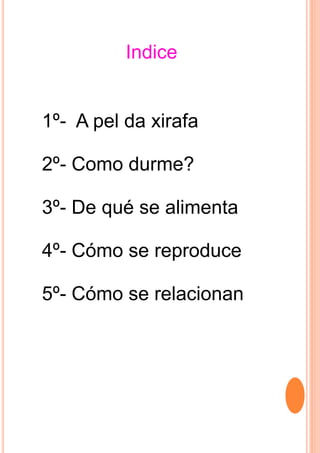 Indice
1º- A pel da xirafa
2º- Como durme?
3º- De qué se alimenta
4º- Cómo se reproduce
5º- Cómo se relacionan
 