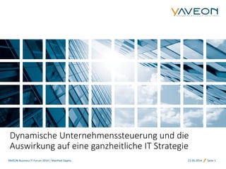 YAVEON Business IT Forum 2014 | Manfred Oppitz 21.05.2014 Seite 1
Dynamische Unternehmenssteuerung und die
Auswirkung auf eine ganzheitliche IT Strategie
 