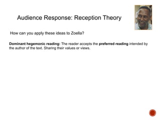 Audience Response: Reception Theory
How can you apply these ideas to Zoella?
Dominant hegemonic reading: The reader accepts the preferred reading intended by
the author of the text. Sharing their values or views.
 