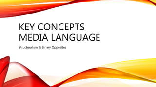 KEY CONCEPTS
MEDIA LANGUAGE
Structuralism & Binary Opposites
 