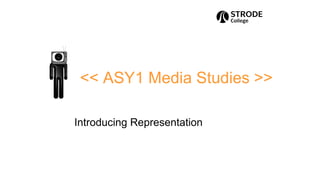 << ASY1 Media Studies >>
Introducing Representation
 