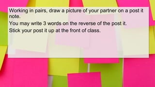 Working in pairs, draw a picture of your partner on a post it
note.
You may write 3 words on the reverse of the post it.
S...