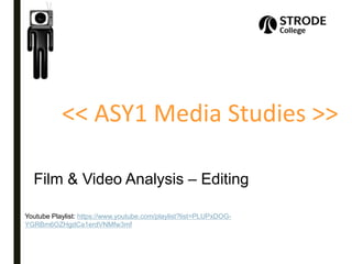 << ASY1 Media Studies >>
Film & Video Analysis – Editing
Youtube Playlist: https://www.youtube.com/playlist?list=PLUPxDOG-
YGRBm6OZHgdCa1erdVNMfw3mf
 