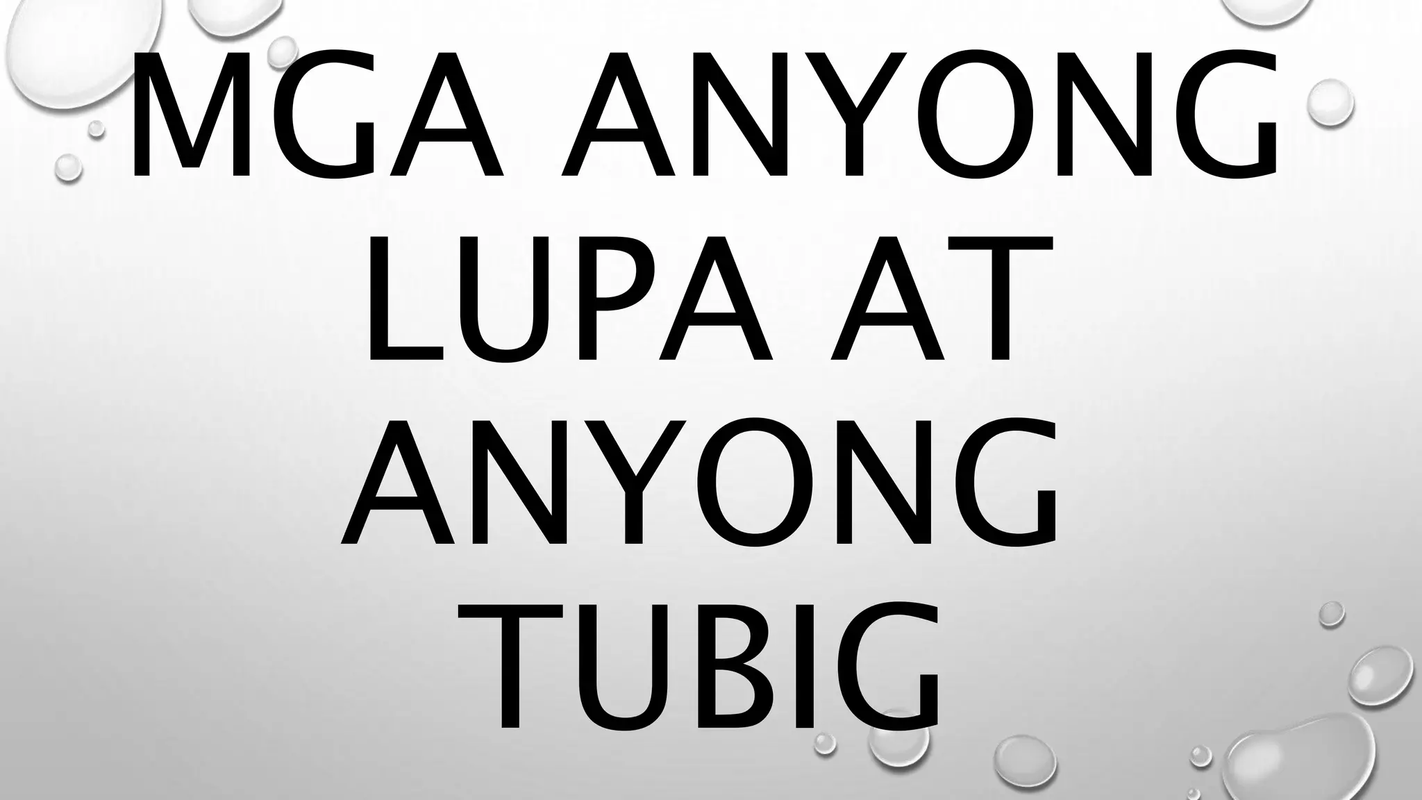 MGA ANYONG
LUPA AT
ANYONG
TUBIG
 
