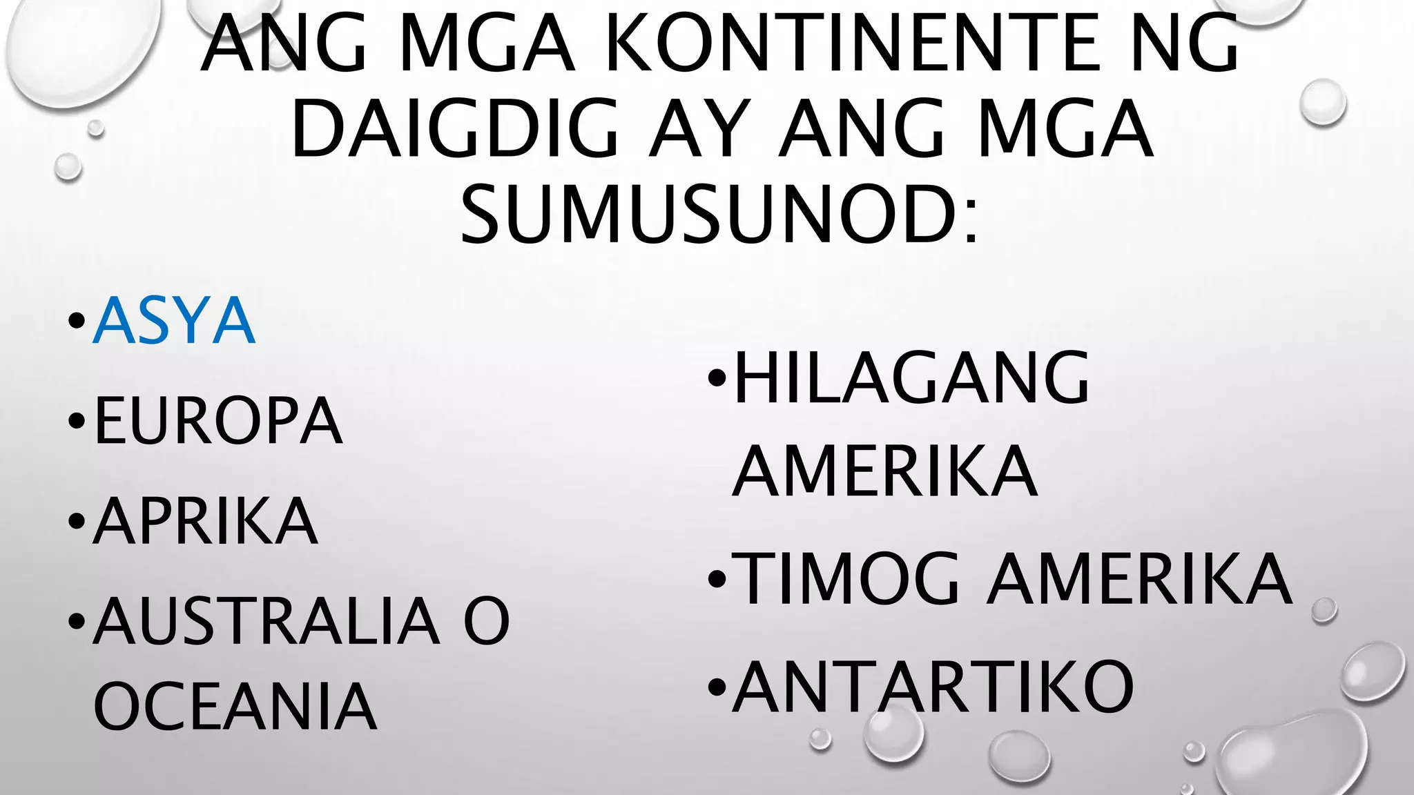ANG MGA KONTINENTE NG
DAIGDIG AY ANG MGA
SUMUSUNOD:
•ASYA
•EUROPA
•APRIKA
•AUSTRALIA O
OCEANIA
•HILAGANG
AMERIKA
•TIMOG AMERIKA
•ANTARTIKO
 