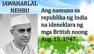 JAWAHARLAL
NEHRU Ang namuno sa
republika ng India
na ideneklara ng
mga British noong
Aug. 15, 1947
 