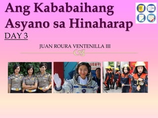 Ang Kababaihang
Asyano sa Hinaharap
DAY 3
JUAN ROURA VENTENILLA III
 