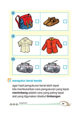 pengukuran
99
8
9
10
2 mengukur berat benda
agar hasil pengukuran berat lebih tepat
kita membutuhkan cara pengukuran yang tepat
menimbang adalah cara yang paling tepat
alat yang digunakan disebut timbangan
 