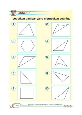 asyiknya belajar matematika sd/mi untuk kelas II
158
latihan 5
sebutkan gambar yang merupakan segitiga
1 2
3 4
5 6
7 8
9 10
 