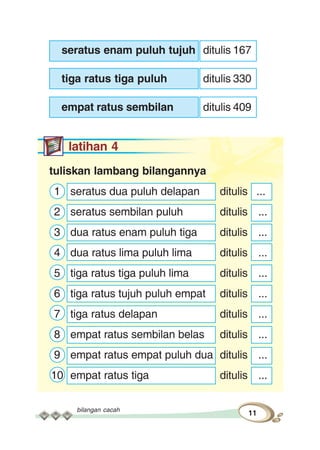 bilangan cacah
11
seratus enam puluh tujuh ditulis 167
tiga ratus tiga puluh ditulis 330
empat ratus sembilan ditulis 409
latihan 4
tuliskan lambang bilangannya
1 seratus dua puluh delapan ditulis ...
2 seratus sembilan puluh ditulis ...
3 dua ratus enam puluh tiga ditulis ...
4 dua ratus lima puluh lima ditulis ...
5 tiga ratus tiga puluh lima ditulis ...
6 tiga ratus tujuh puluh empat ditulis ...
7 tiga ratus delapan ditulis ...
8 empat ratus sembilan belas ditulis ...
9 empat ratus empat puluh dua ditulis ...
10 empat ratus tiga ditulis ...
 