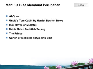 Menulis Bisa Membuat Perubahan                LOGO




? Al-Quran
? Uncles Tom Cabin by Harriet Becher Stowe
? Max Haveelar Multatuli
? Habis Gelap Terbitlah Terang
? The Prince
? Qanon of Medicine karya Ibnu Sina




                             Page P 6
 