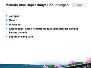 Menulis Bisa Dapet Banyak Keuntungan                   LOGO




? Jaringan
? Materi
? Wawasan
? Ketenangan. Karen Armstrong dulu stres dan dia bangkit
  karena menulis
? Sebutkan yang Lain




                             Page P 7
 