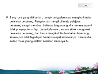 LOGO




? Sang rusa yang ahli berlari, hampir tenggelam saat mengikuti mata
  pelajaran berenang. Pengalaman mengikuti mata pelajaran
  berenang sangat membuat batinnya terguncang, dia merasa seperti
  tidak punya potensi lagi. Lama-kelamaan, karena sibuk mengurusi
  pelajaran berenang, dan harus mengikuti les tambahan berenang,
  si rusa pun tidak lagi dapat berlari secepat sebelumnya. Karena dia
  sudah mulai jarang melatih keahlian alaminya itu.




                                Page P 9
 
