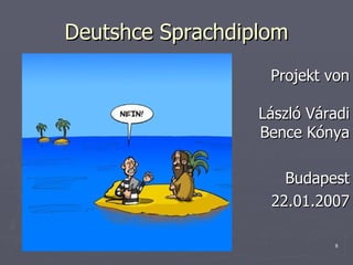 Deutshce Sprachdiplom Projekt von László Váradi Bence Kónya Budapest 22.01.2007 