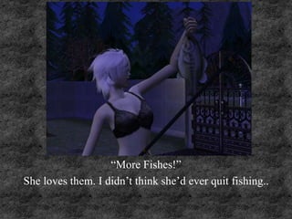 “More Fishes!”
She loves them. I didn’t think she’d ever quit fishing..
 