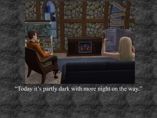 “Today it’s partly dark with more night on the way.”
 