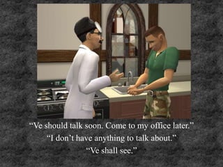 “Ve should talk soon. Come to my office later.”
“I don’t have anything to talk about.”
“Ve shall see.”
 