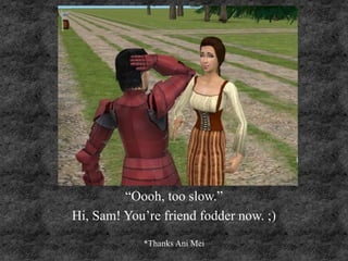 “Oooh, too slow.”
Hi, Sam! You’re friend fodder now. ;)
*Thanks Ani Mei
 