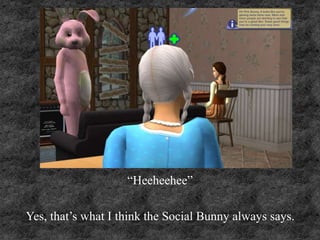 “Heeheehee”
Yes, that’s what I think the Social Bunny always says.
 