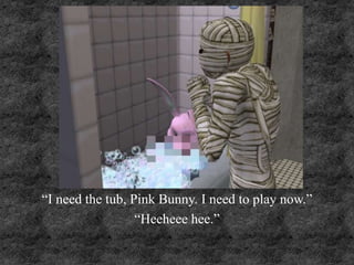 “I need the tub, Pink Bunny. I need to play now.”
“Heeheee hee.”
 