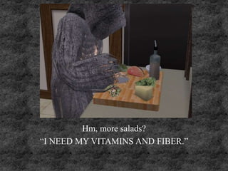 Hm, more salads?
“I NEED MY VITAMINS AND FIBER.”
 